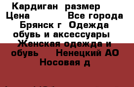 Кардиган ,размер 46 › Цена ­ 1 300 - Все города, Брянск г. Одежда, обувь и аксессуары » Женская одежда и обувь   . Ненецкий АО,Носовая д.